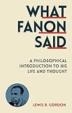 What Fanon Said A Philosophical Introduction To His Life And Thought