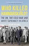 Who Killed Hammarskjöld?: The UN, the Cold War and White Supremacy in Africa
