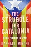 The Struggle For Catalonia Rebel Politics In Spain