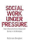 Social Work Under Pressure: How to Overcome Stress, Fatigue and Burnout in the Workplace