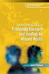 Good Practice in Promoting Recovery and Healing for Abused Adults (Good Practice in Health, Social Care and Criminal Justice)