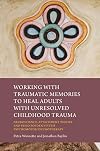 Working with Traumatic Memories to Heal Adults with Unresolved Childhood Trauma