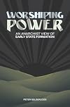 Worshiping Power: An Anarchist View of Early State Formation