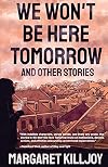 We Won't Be Here Tomorrow: And Other Stories