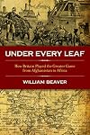 Under Every Leaf: How Britain played the Greater Game from Afghanistan to Africa