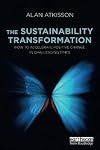 The Sustainability Transformation: How to Accelerate Positive Change in Challenging Times