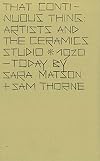 That Continuous Thing: Artists and the Ceramics Studio, 1920 &ndash; Today