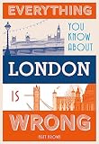 Everything You Know About London Is Wrong