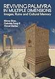 Reviving Palmyra In Multiple Dimensions Images Ruins And Cultural Memory