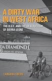 A Dirty War in West Africa: The R.U.F. and the Destruction of Sierra Leone