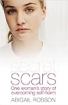 Secret Scars: One Woman's Story of Overcoming Self Harm