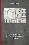 Type Is Beautiful The Story Of Fifty Remarkable Fonts