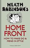 Heath Robinson's Home Front: How to Make Do and Mend in Style