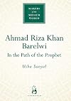 Ahmad Riza Khan Barelwi: In the Path of the Prophet