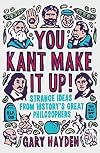 You Kant Make It Up!: Strange Ideas from History's Great Philosophers