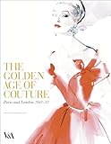 The Golden Age of Couture: Paris and London 1947 - 1957
