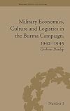 Military Economics, Culture and Logistics in the Burma Campaign 1942-1945 (Warfare, Society and Culture)