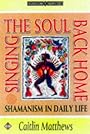 Singing the Soul Back Home: Shamanism in Daily Life (Earth Quest) - Caitlin Matthews
