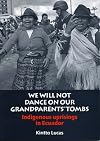 We will not dance on our grandparents' tombs : indigenous uprisings in Ecuador