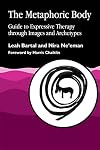 The Metaphoric Body: Guide to Expressive Therapy through Images and Archetypes