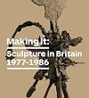 Making It: Sculpture in Britain 1977β1986