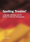 Spelling Trouble: Language, Ideology And The Reform Of German Orthography