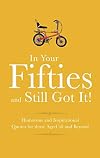 In your fifties and still got it! : humorous and inspirational quotes for those aged 50 and beyond