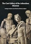The Cast Gallery of the Ashmolean Museum: Catalogue of Plaster Casts of Greek and Roman Sculpltures