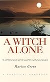 A Witch Alone: Thirteen Moons To Master Natural Magic - Marian Green