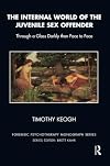 The Internal World of the Juvenile Sex Offender: Through a Glass Darkly then Face to Face (The Forensic Psychotherapy Monograph Series)