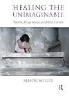 Healing the Unimaginable: Treating Ritual Abuse and Mind Control