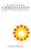 Esoteric Christianity: and the Mission of Christian Rosenkreutz (CW 130)