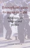 Enough Religion to Make Us Hate: Reflections on Religion and Politics