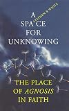 A Space for Unknowing: The Place of Agnosis in Faith