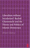 Liberalism without Secularism?: Rachid Ghannouchi and the Theory and Politics of Islamic Democracy