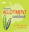 The Great Allotment Cookbook: Over 200 Delicious Recipes from Plot to Plate (Cookery)