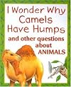I Wonder Why Camels Have Humps: And Other Questions About Animals