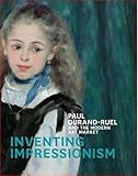 Inventing Impressionism: Paul Durand-Ruel and the Modern Art Market