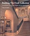 Building the Frick Collection: An Introduction to the House and Its Collections