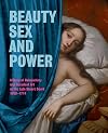 Beauty, Sex and Power: A Story of Debauchery and Decadent Art at the Late Stuart Court (1660 - 1714)