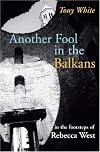Another Fool in the Balkans: In the Footsteps of Rebecca West
