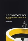 In the Shadow of Yalta: Art and the Avant-garde in Eastern Europe, 1945-1989