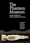 The Phantom Museum: And Henry Wellcome's Collection of Medical Curiosities