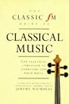 The Classic Fm Guide to Classical Music: The Essential Companion to Composers and Their Music