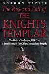 The Rise and Fall of the Knights Templar: The Order of the Temple 1118-1314 - A True History of Faith, Glory, Betrayal