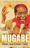 Mugabe: Teacher, Revolutionary, Tyrant