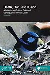 Death, Our Last Illusion: A Scientific and Spiritual Probing of Consciousness through Death