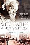 Witchfather: A Life of Gerald Gardner, Vol 2: From Witch Cult to Wicca - Philip Heselton