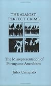The Almost Perfect Crime: The Misrepresentation of Portuguese Anarchism (Anarchist Library)