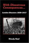 With Disastrous Consequences: London Disasters 1830-1917